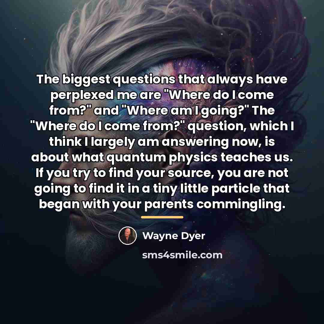 “The biggest questions that always have perplexed me are "Where…” quote by Wayne Dyer