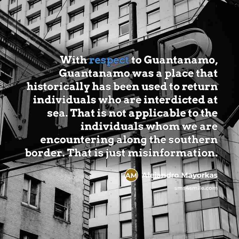 “With respect to Guantanamo, Guantanamo was a place that historically…” quote by Alejandro Mayorkas