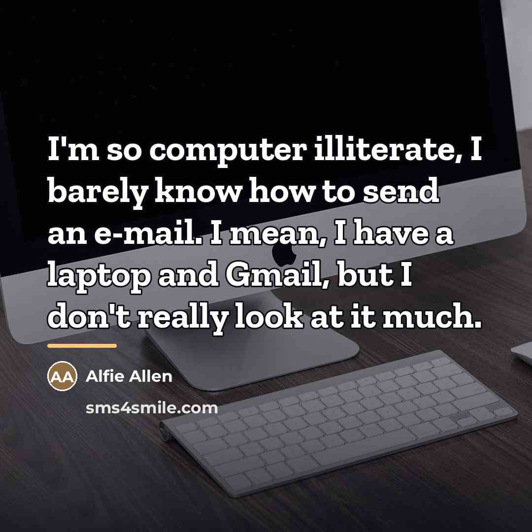 “I'm so computer illiterate, I barely know how to send…” quote by Alfie Allen