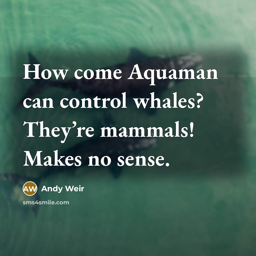 “How come Aquaman can control whales? They’re mammals! Makes no…” quote by Andy Weir