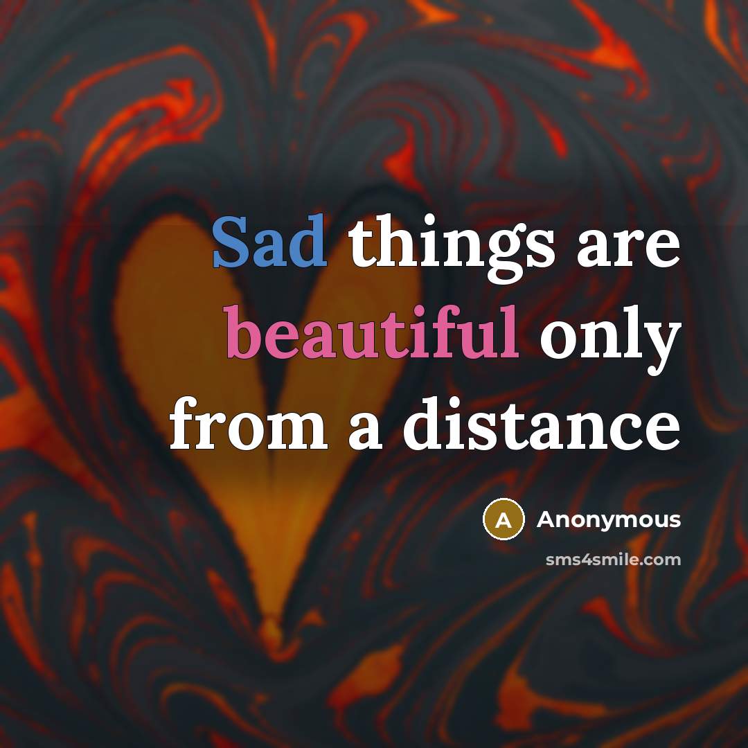 “Sad things are beautiful only from a distance” quote by Anonymous