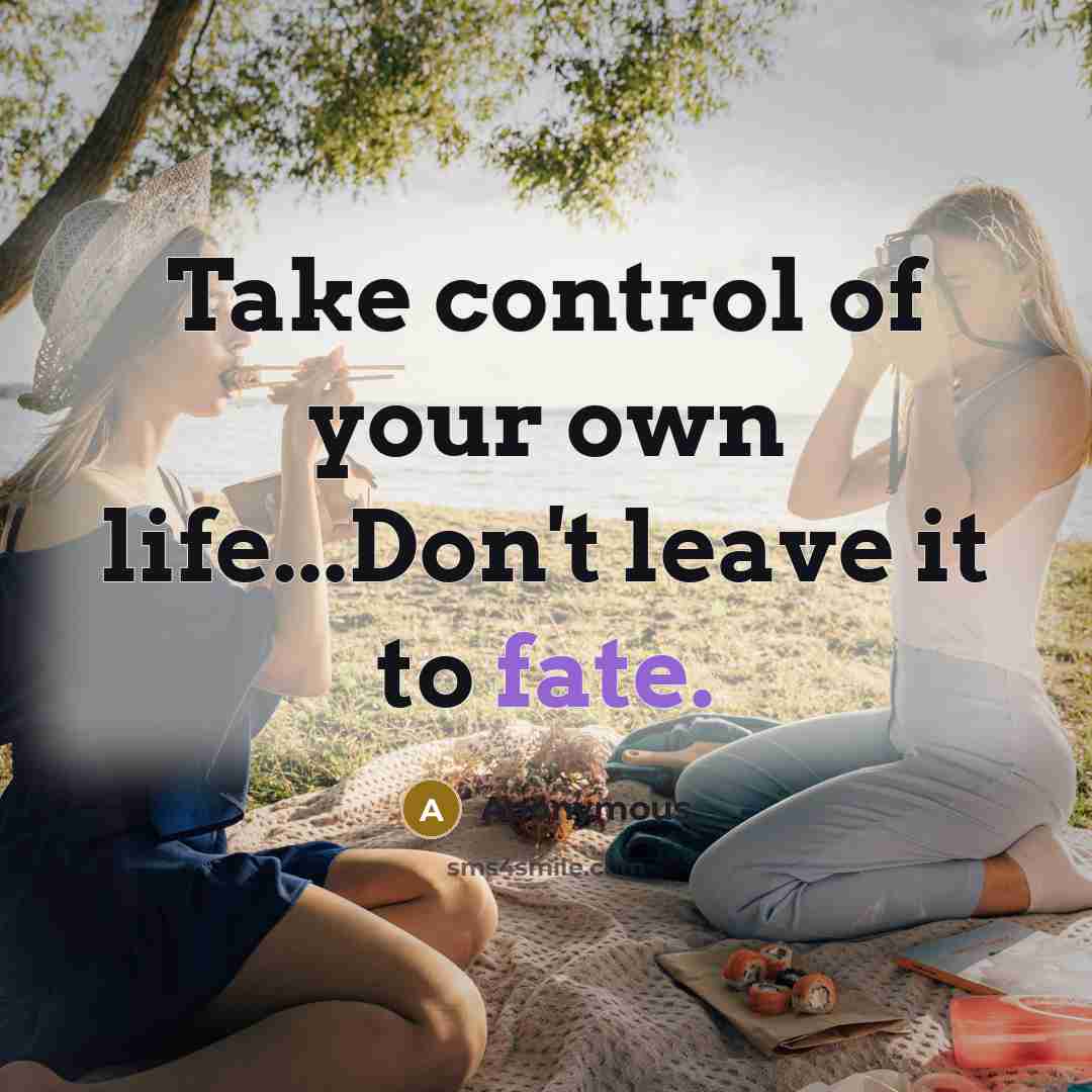 “Take control of your own life...Don't leave it to fate.” quote by Anonymous