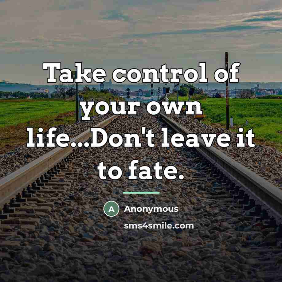 “Take control of your own life...Don't leave it to fate.…” quote by Anonymous