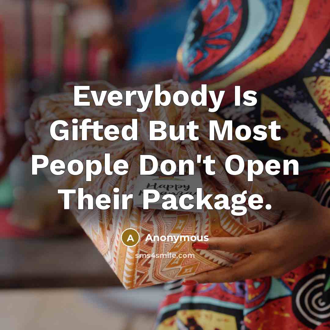 “Everybody Is Gifted But Most People Don't Open Their Package.…” quote by Anonymous
