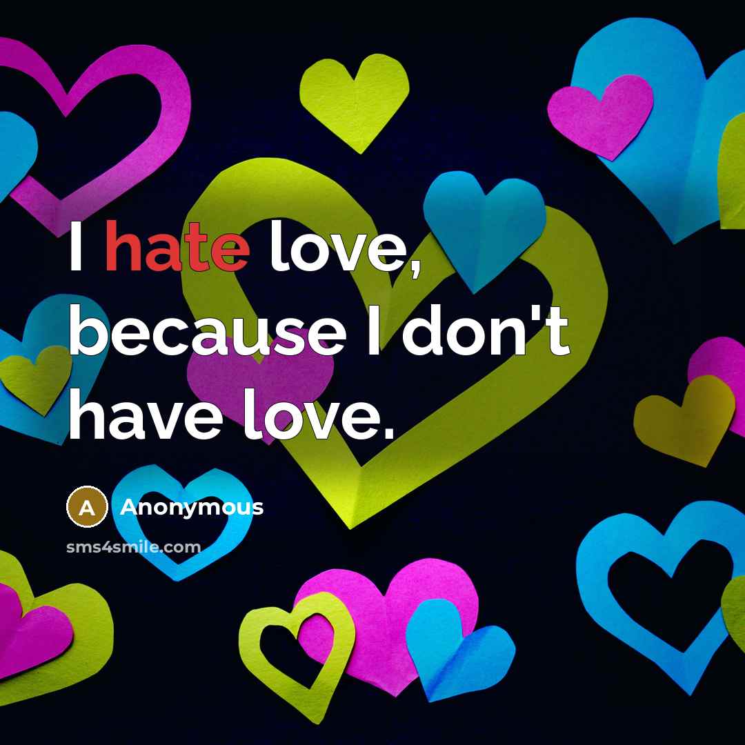 “I hate love, because I don't have love.…” quote by Anonymous