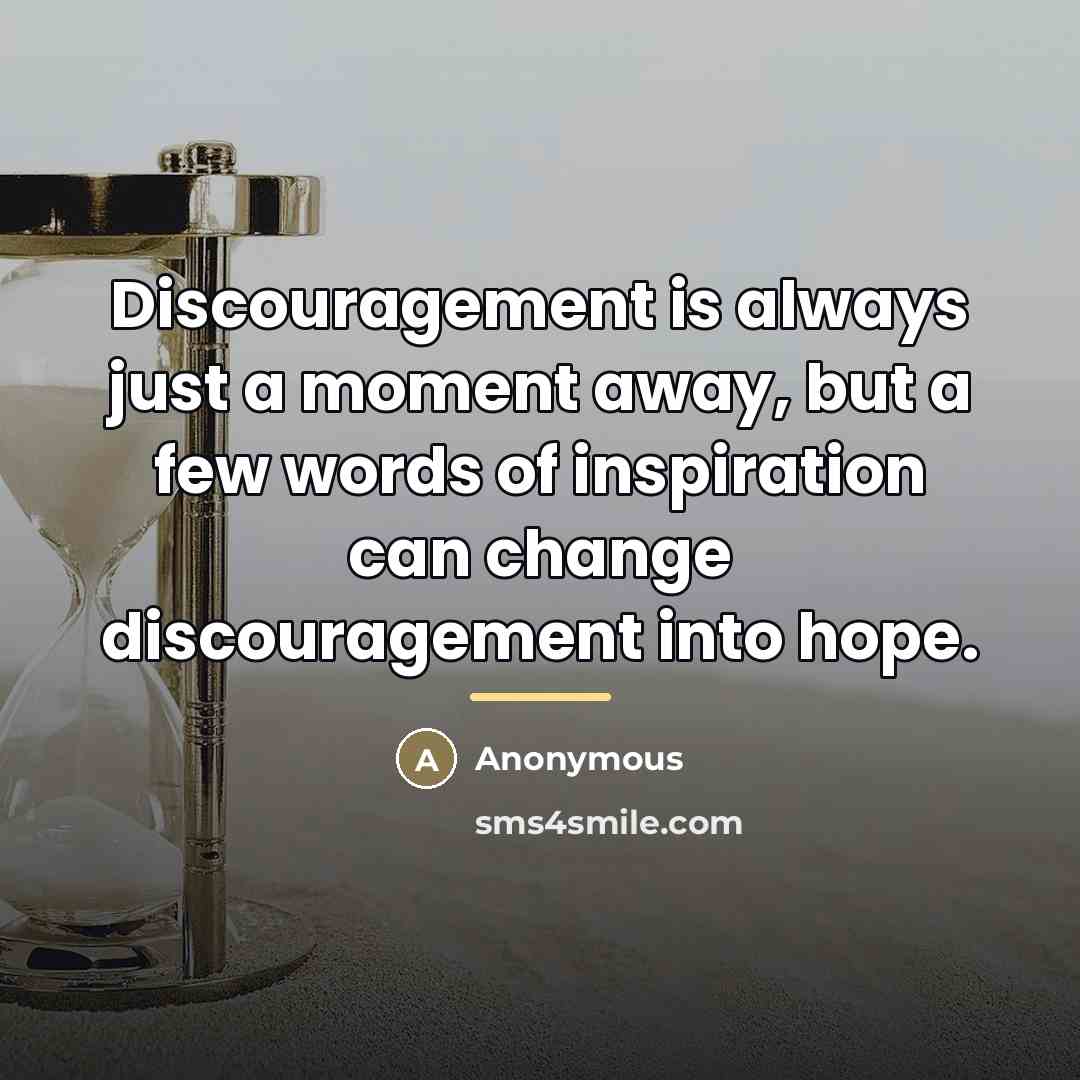 “Discouragement is always just a moment away, but a few words of inspiration can change discouragement into hope.” quote by Anonymous