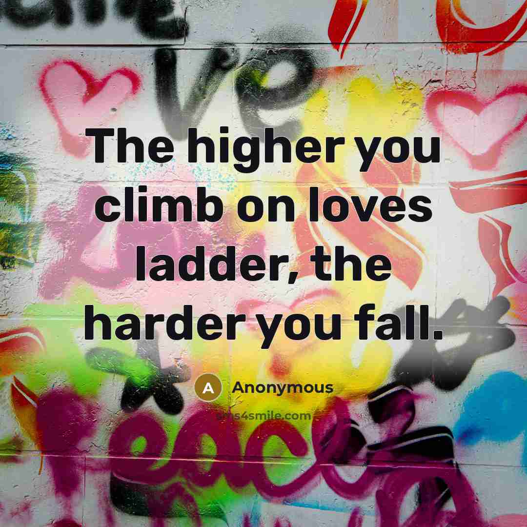 “The higher you climb on loves ladder, the harder you fall.” quote by Anonymous
