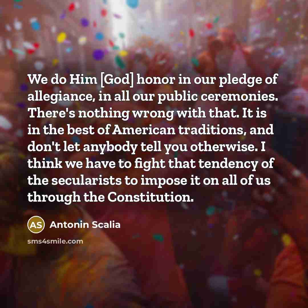 “We do Him [God] honor in our pledge of allegiance,…” quote by Antonin Scalia