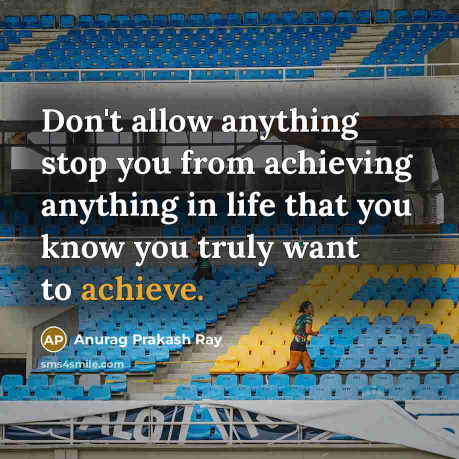 “Don't allow anything stop you from achieving anything in life…” quote by Anurag Prakash Ray