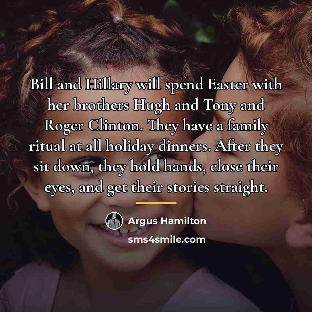 “Bill and Hillary will spend Easter with her brothers Hugh…” quote by Argus Hamilton