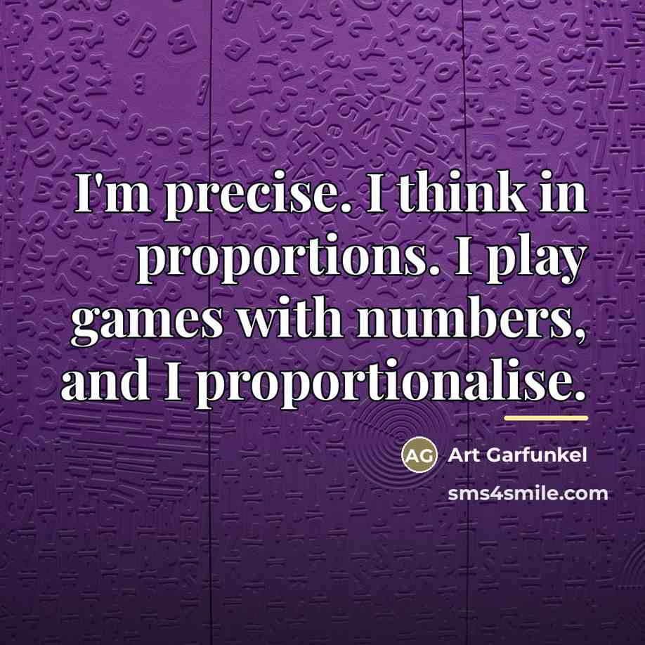 “I'm precise. I think in proportions. I play games with…” quote by Art Garfunkel