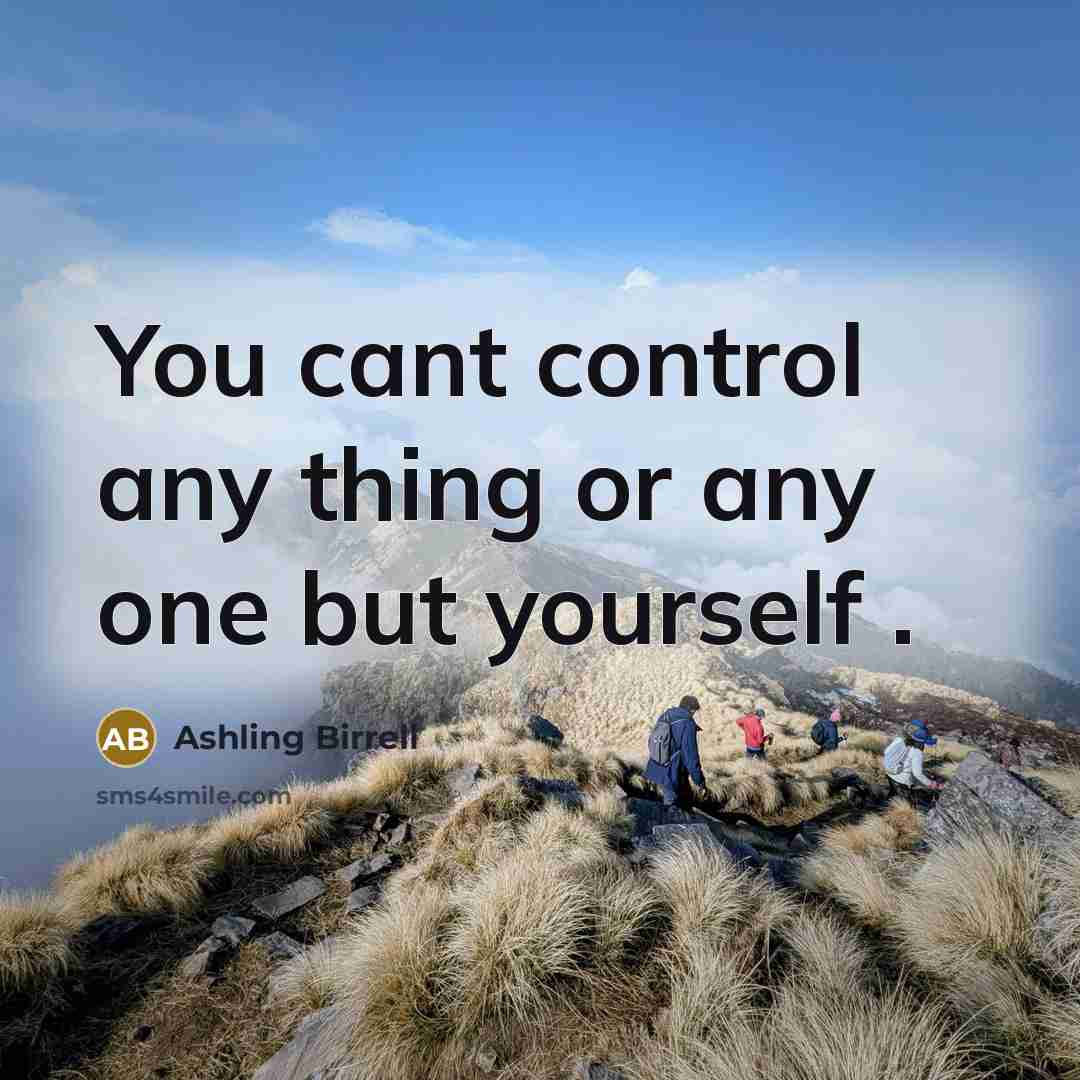 “You cant control any thing or any one but yourself .” quote by Ashling Birrell