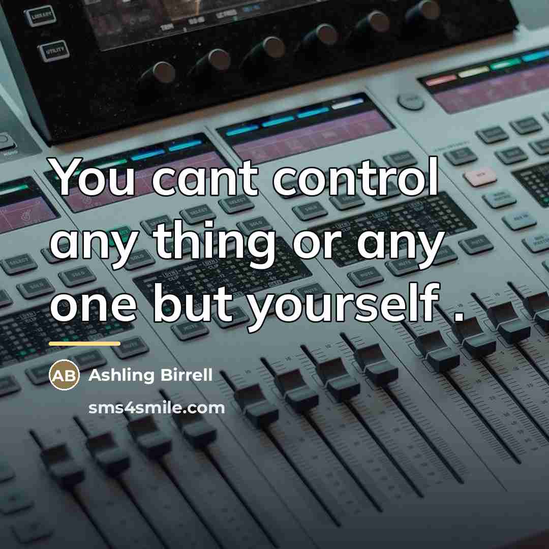 “You cant control any thing or any one but yourself…” quote by Ashling Birrell