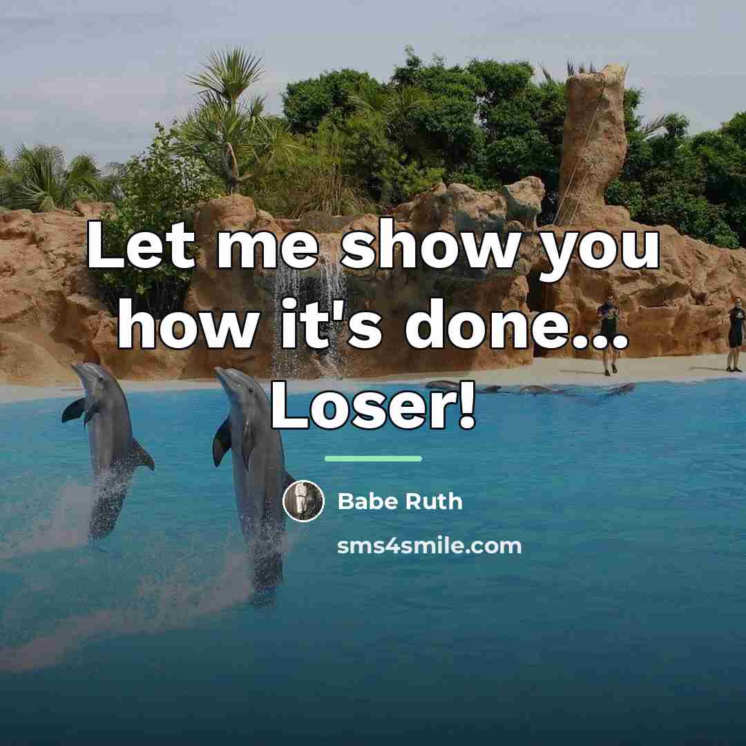 “Let me show you how it's done... Loser!…” quote by Babe Ruth