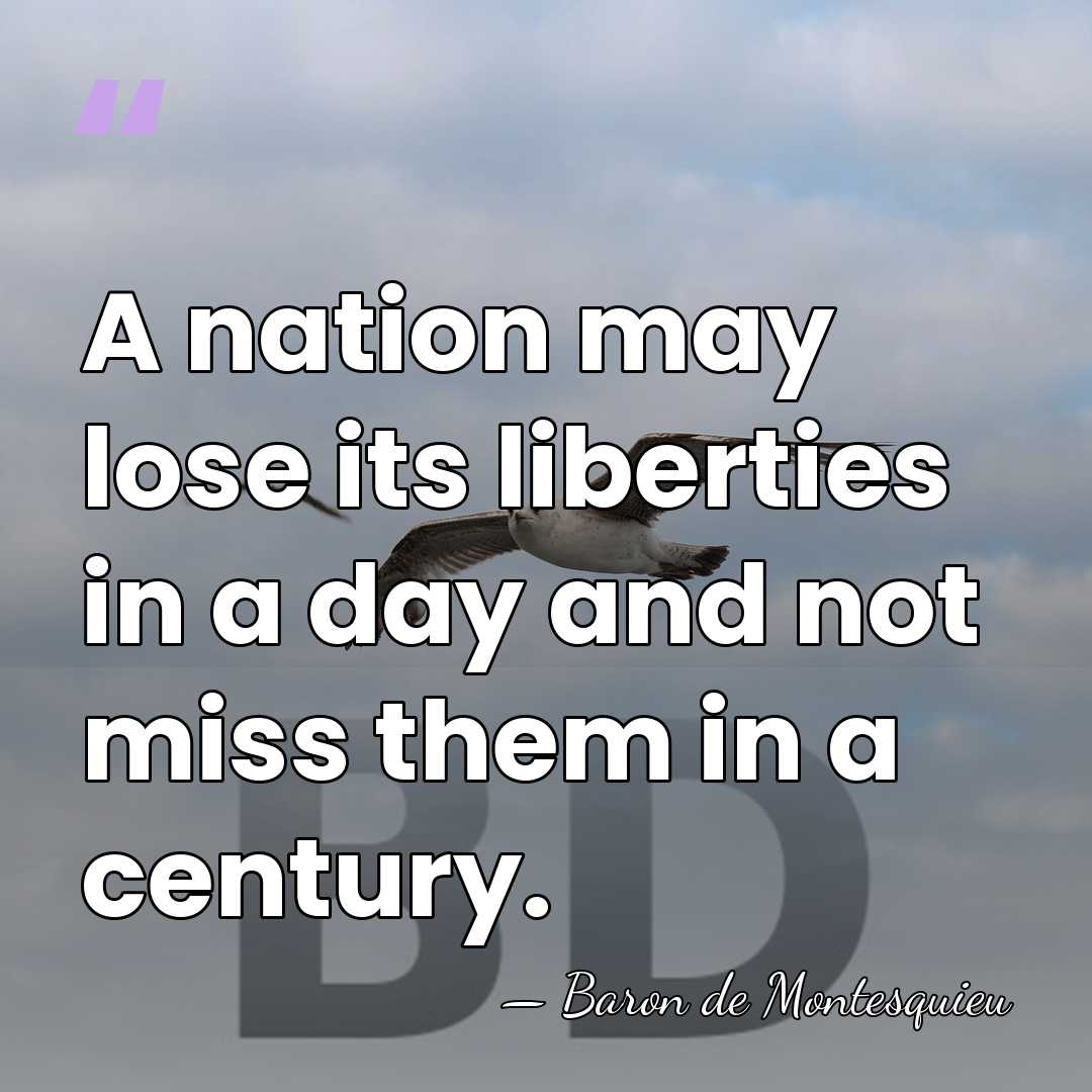 A nation may lose its liberties in a day and not miss&hellip; - Baron de Montesquieu