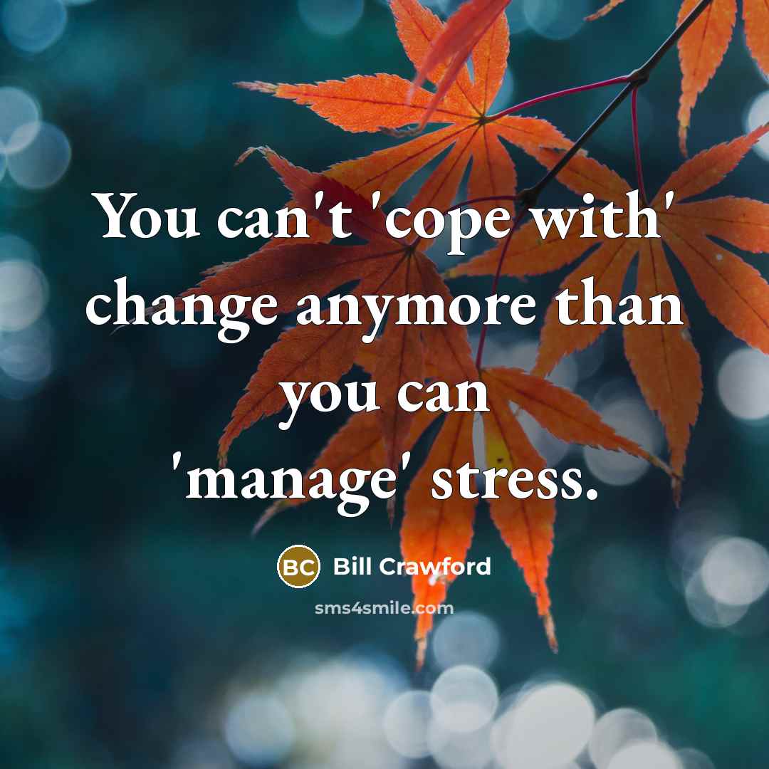 “You can't 'cope with' change anymore than you can 'manage'…” quote by Bill Crawford