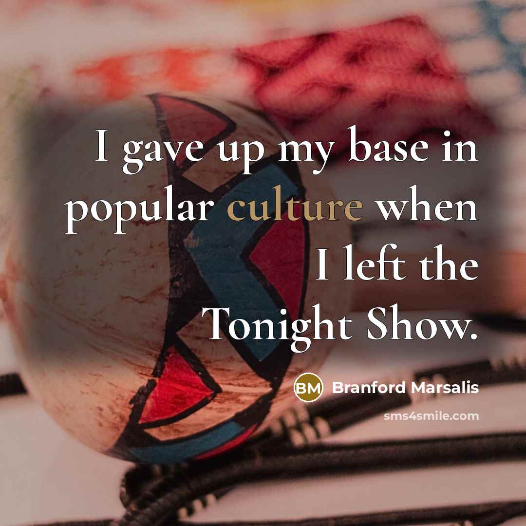“I gave up my base in popular culture when I…” quote by Branford Marsalis
