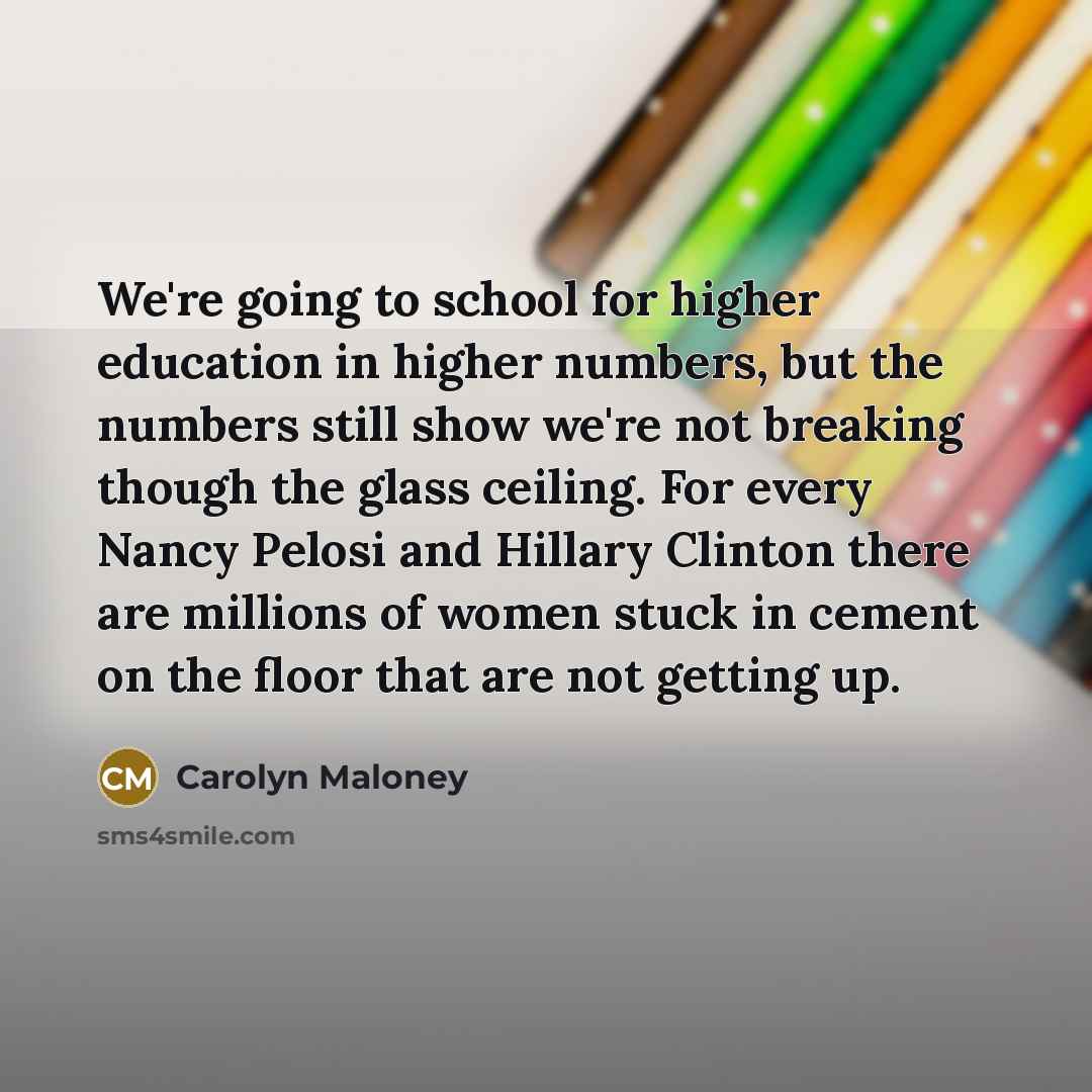 “We're going to school for higher education in higher numbers,…” quote by Carolyn Maloney