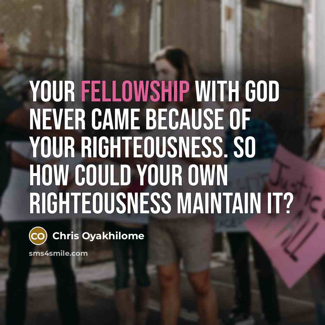 “Your fellowship with God never came because of your righteousness.…” quote by Chris Oyakhilome