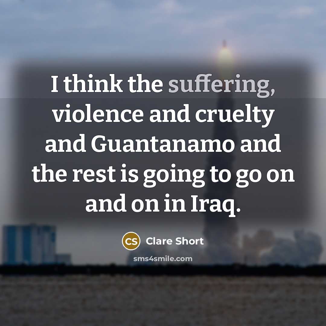 “I think the suffering, violence and cruelty and Guantanamo and…” quote by Clare Short