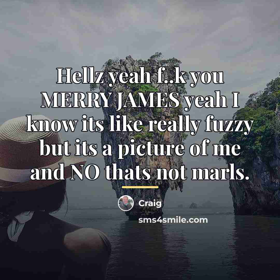 “Hellz yeah f..k you MERRY JAMES yeah I know its…” quote by Craig