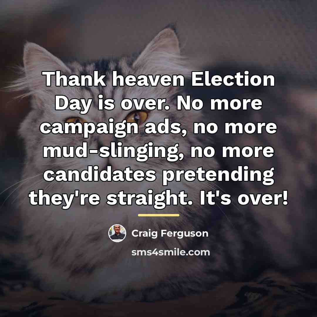“Thank heaven Election Day is over. No more campaign ads,…” quote by Craig Ferguson