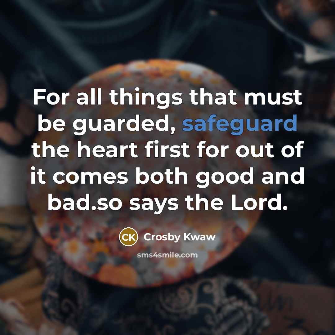 “For all things that must be guarded, safeguard the heart first for out of it comes both good and bad.so says the Lord.” quote by Crosby Kwaw