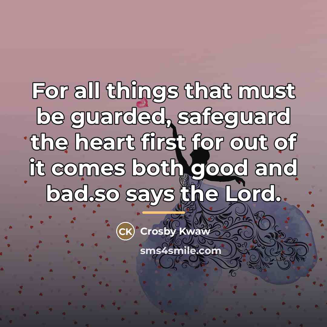 “For all things that must be guarded, safeguard the heart…” quote by Crosby Kwaw