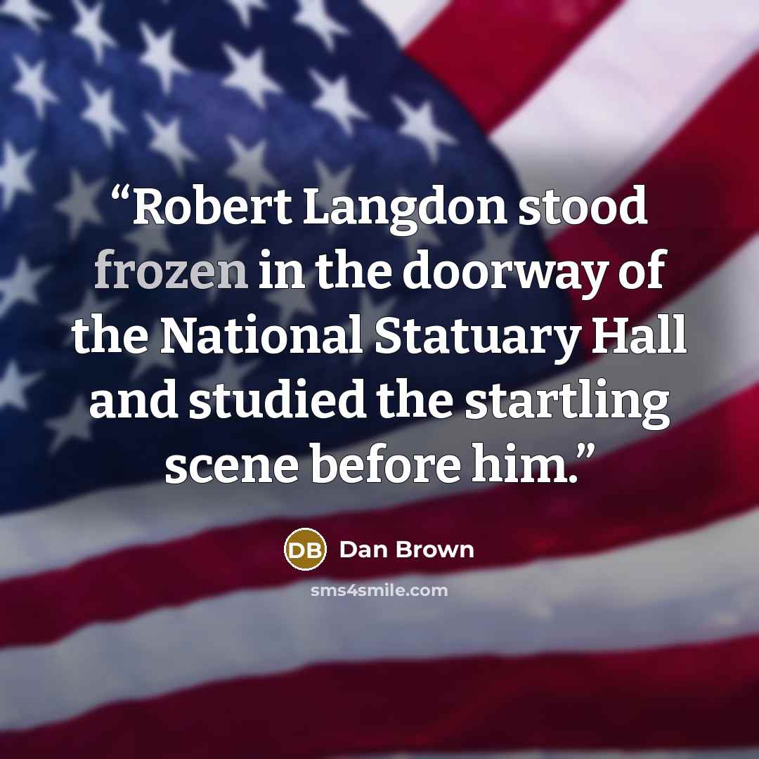 “Robert Langdon stood frozen in the doorway of the National Statuary Hall and studied the startling scene before him.” quote by Dan Brown