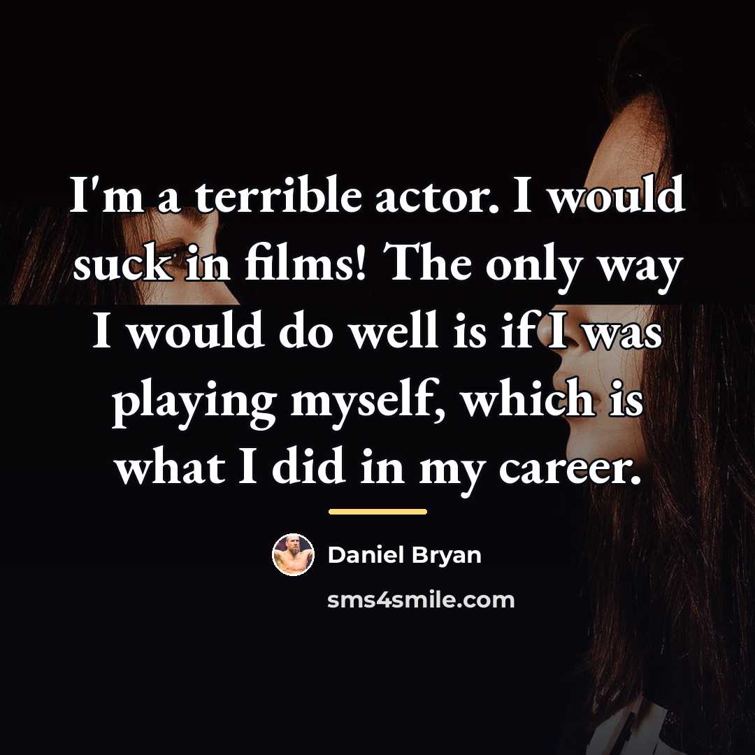 “I'm a terrible actor. I would suck in films! The…” quote by Daniel Bryan