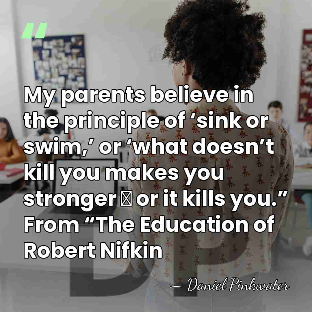 My parents believe in the principle of ‘sink or swim,’ or ‘what&hellip; - Daniel Pinkwater