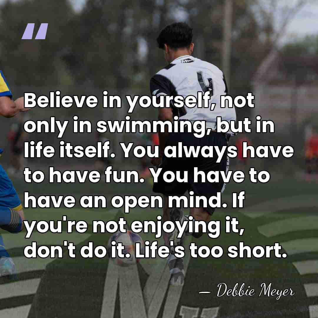 Believe in yourself, not only in swimming, but in life itself. You&hellip; - Debbie Meyer