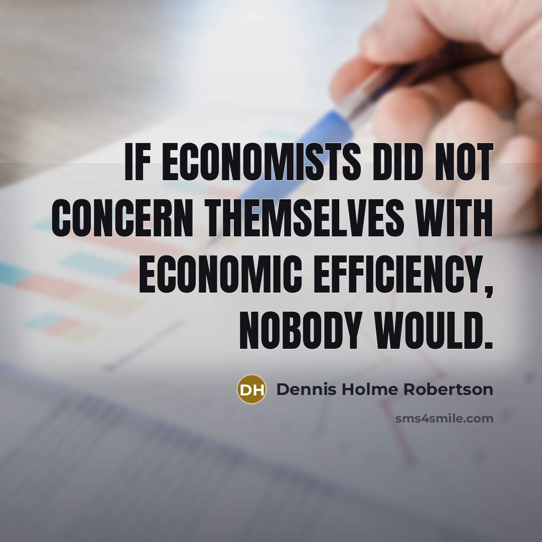 “If economists did not concern themselves with economic efficiency, nobody…” quote by Dennis Holme Robertson