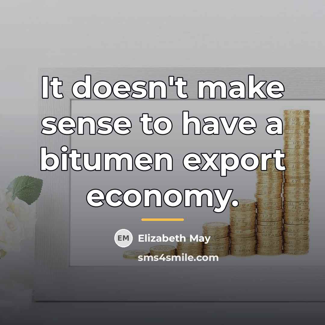 “It doesn't make sense to have a bitumen export economy.…” quote by Elizabeth May