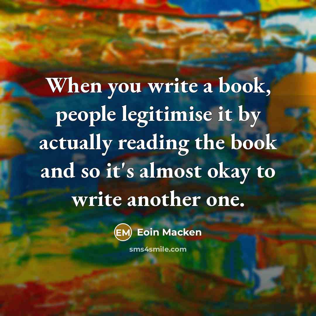 “When you write a book, people legitimise it by actually…” quote by Eoin Macken
