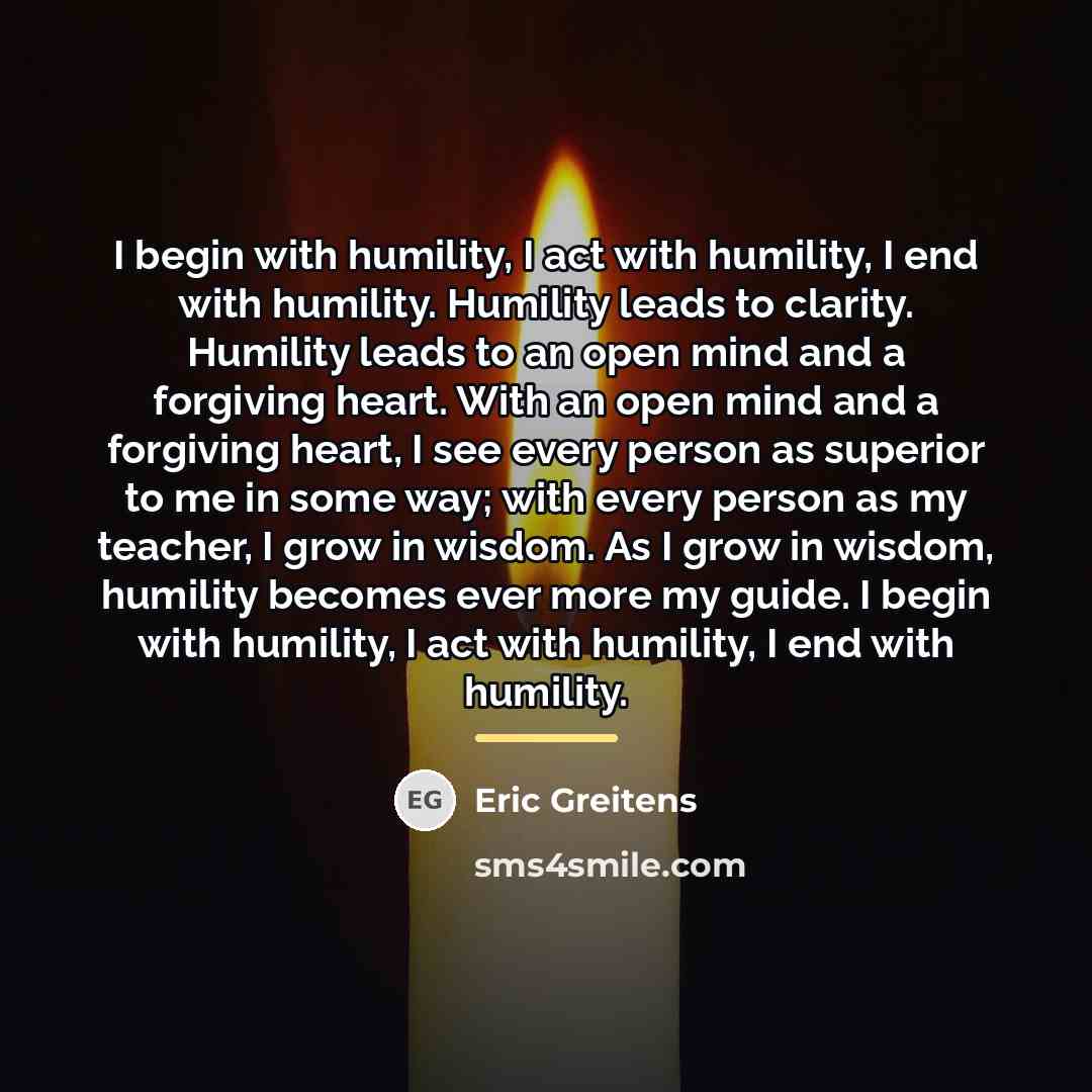 “I begin with humility, I act with humility, I end…” quote by Eric Greitens
