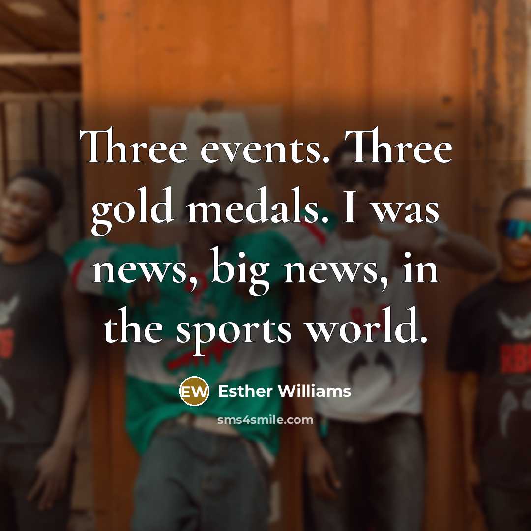 “Three events. Three gold medals. I was news, big news,…” quote by Esther Williams