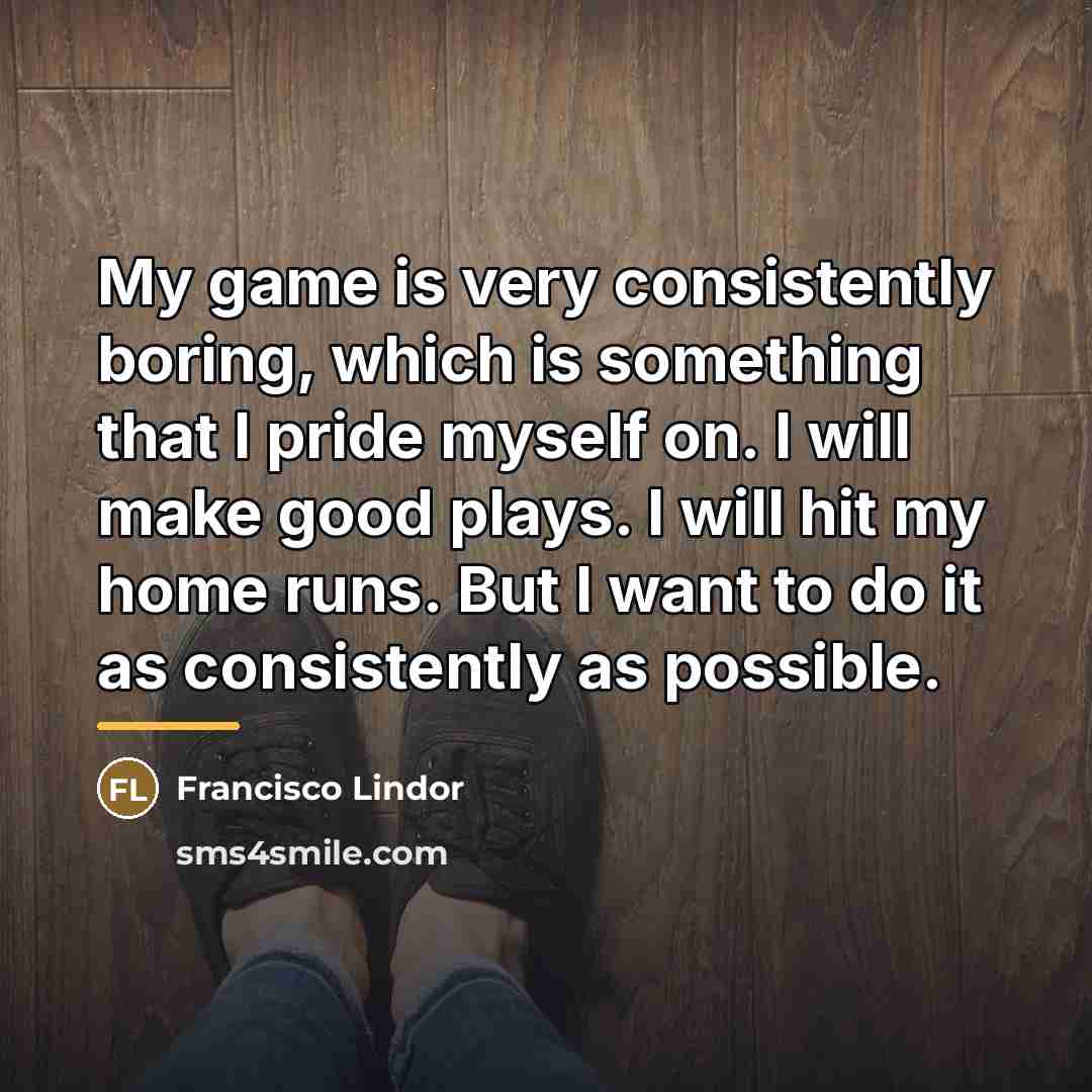 “My game is very consistently boring, which is something that…” quote by Francisco Lindor