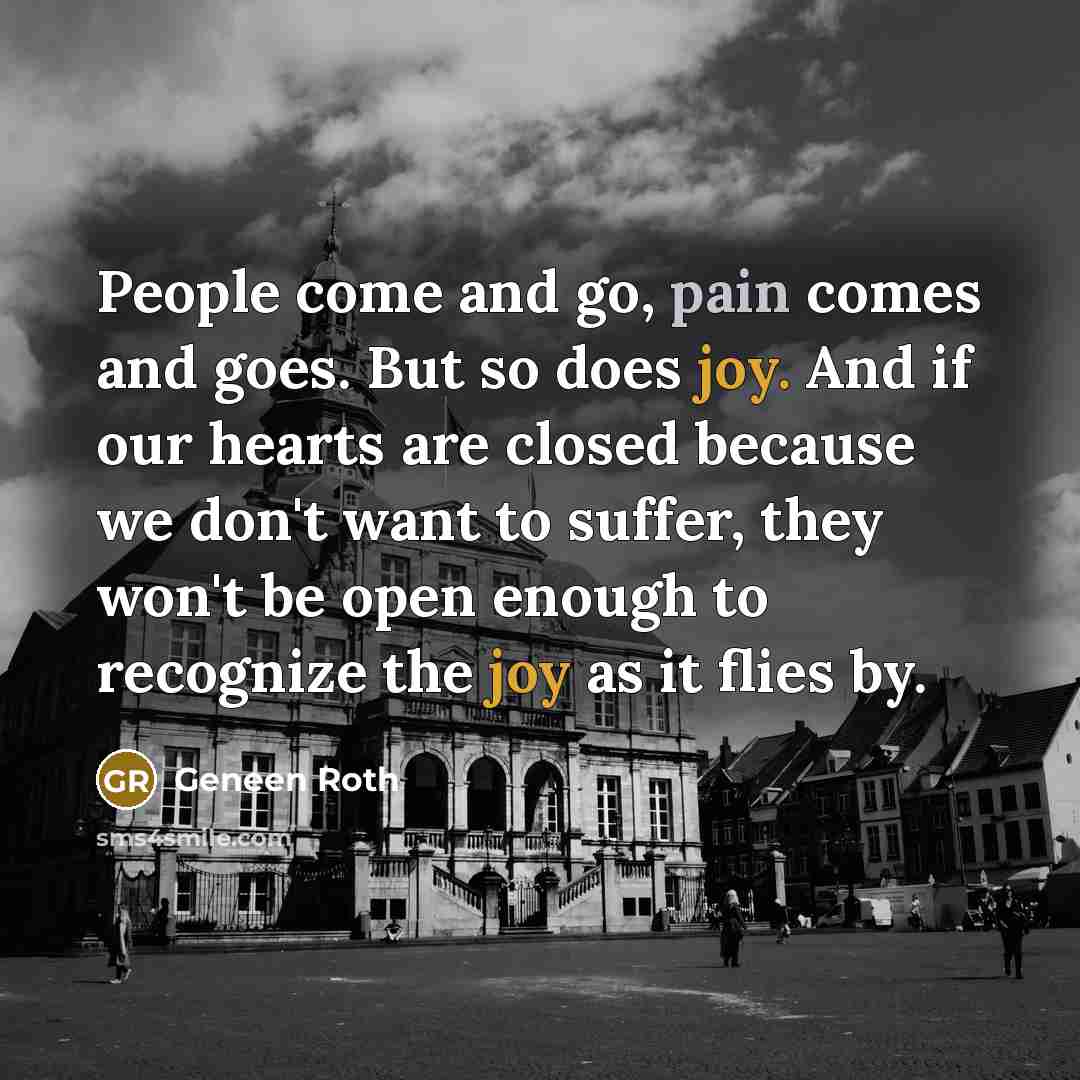 “People come and go, pain comes and goes. But so…” quote by Geneen Roth