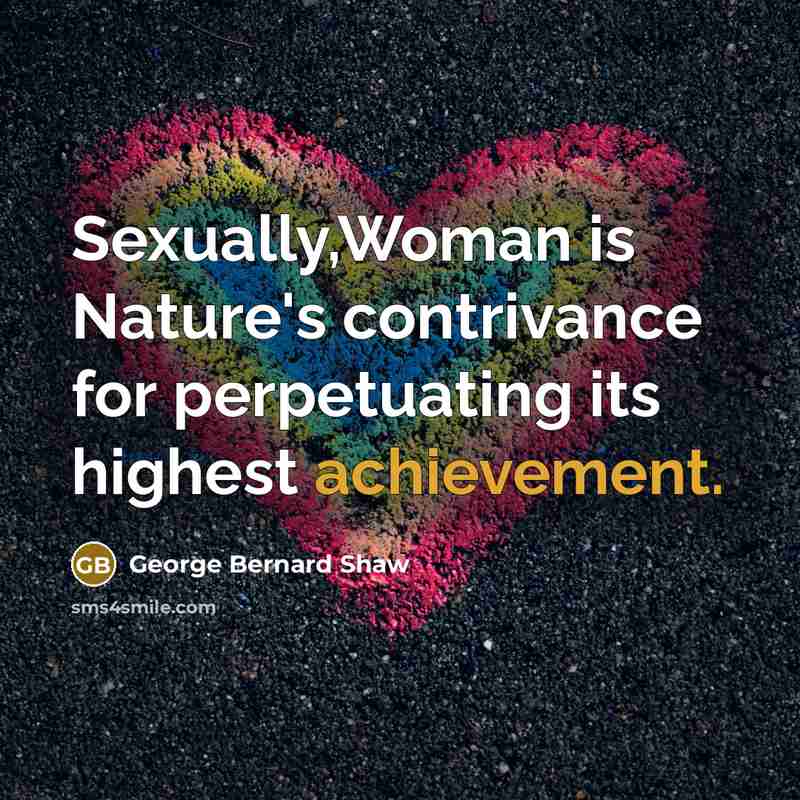 “Sexually,Woman is Nature's contrivance for perpetuating its highest achievement.…” quote by George Bernard Shaw