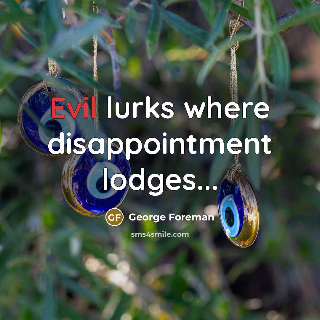 “Evil lurks where disappointment lodges...…” quote by George Foreman