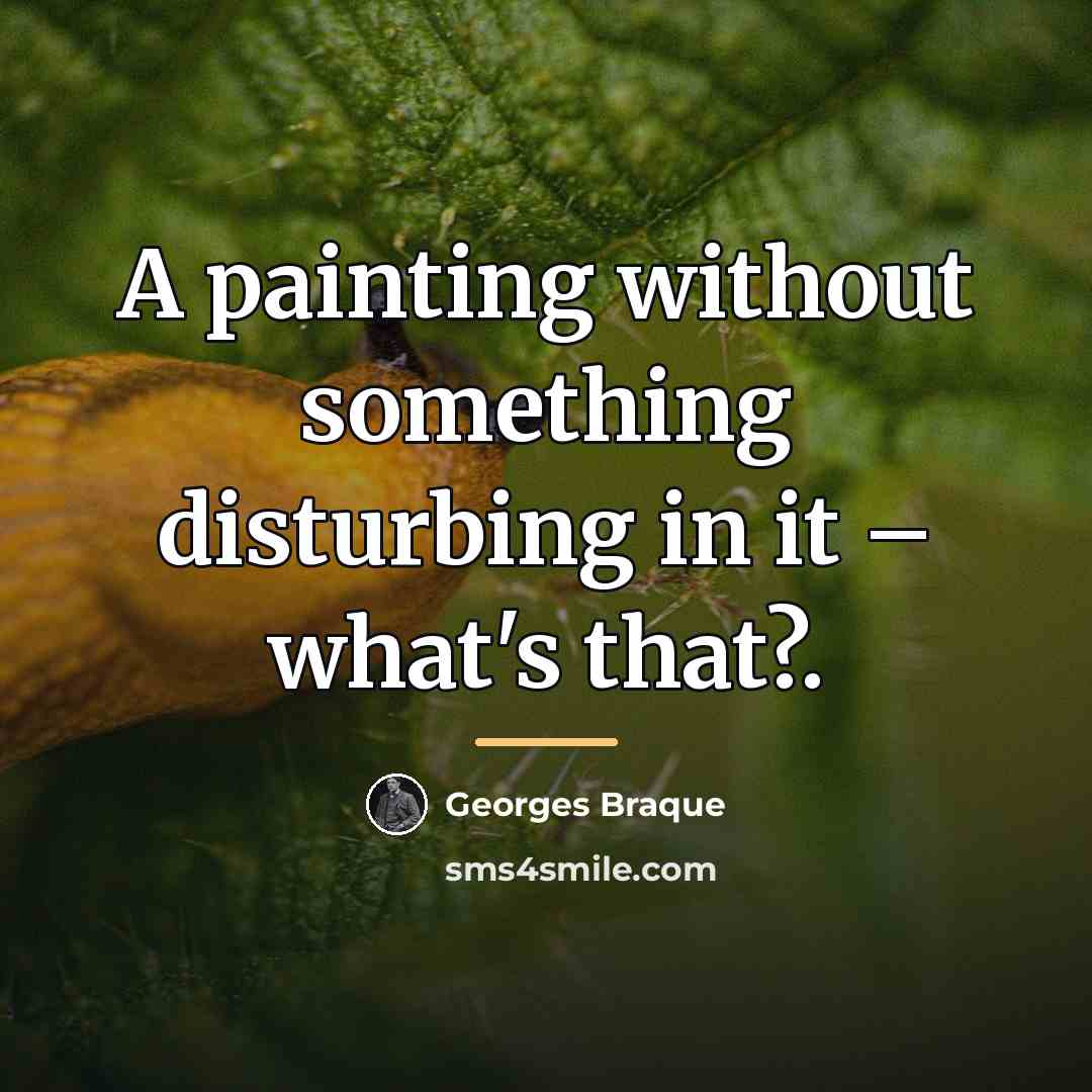 “A painting without something disturbing in it – what's that?.…” quote by Georges Braque