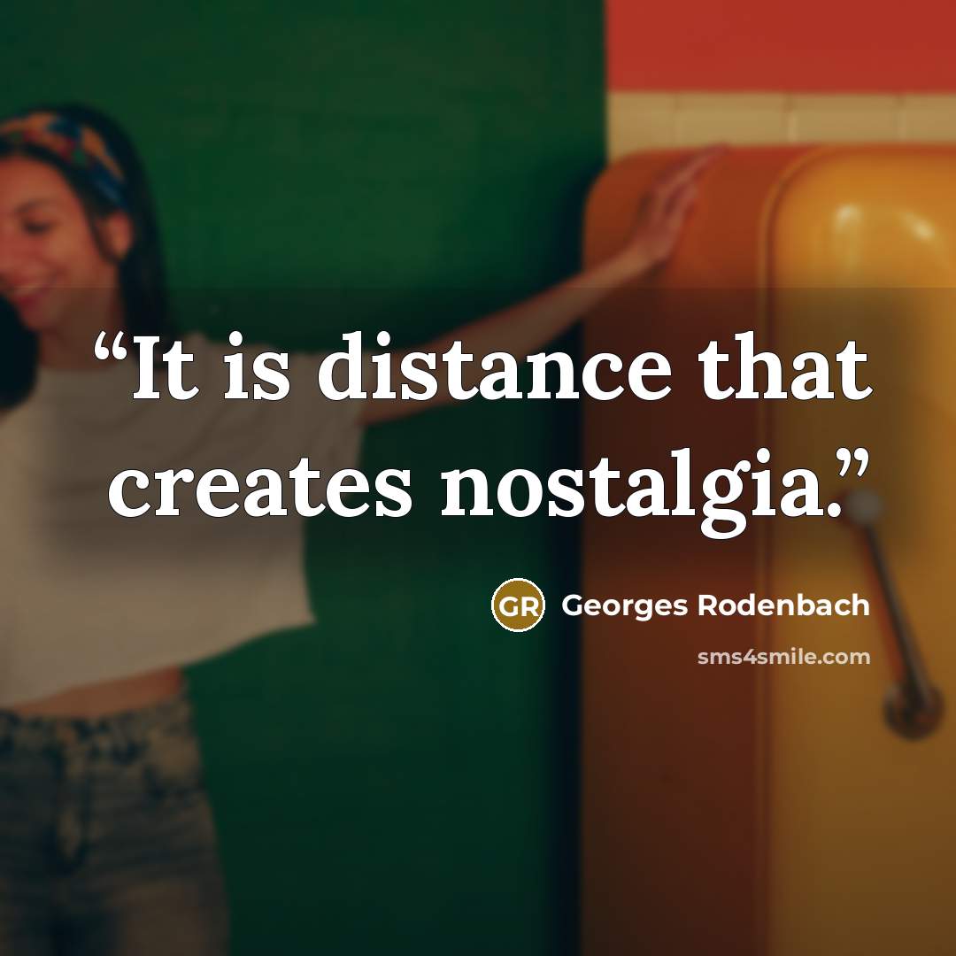 “It is distance that creates nostalgia.” quote by Georges Rodenbach