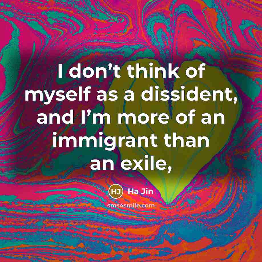 “I don’t think of myself as a dissident, and I’m…” quote by Ha Jin