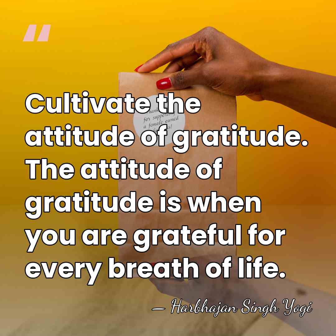 Cultivate the attitude of gratitude. The attitude of gratitude is when you&hellip; - Harbhajan Singh Yogi