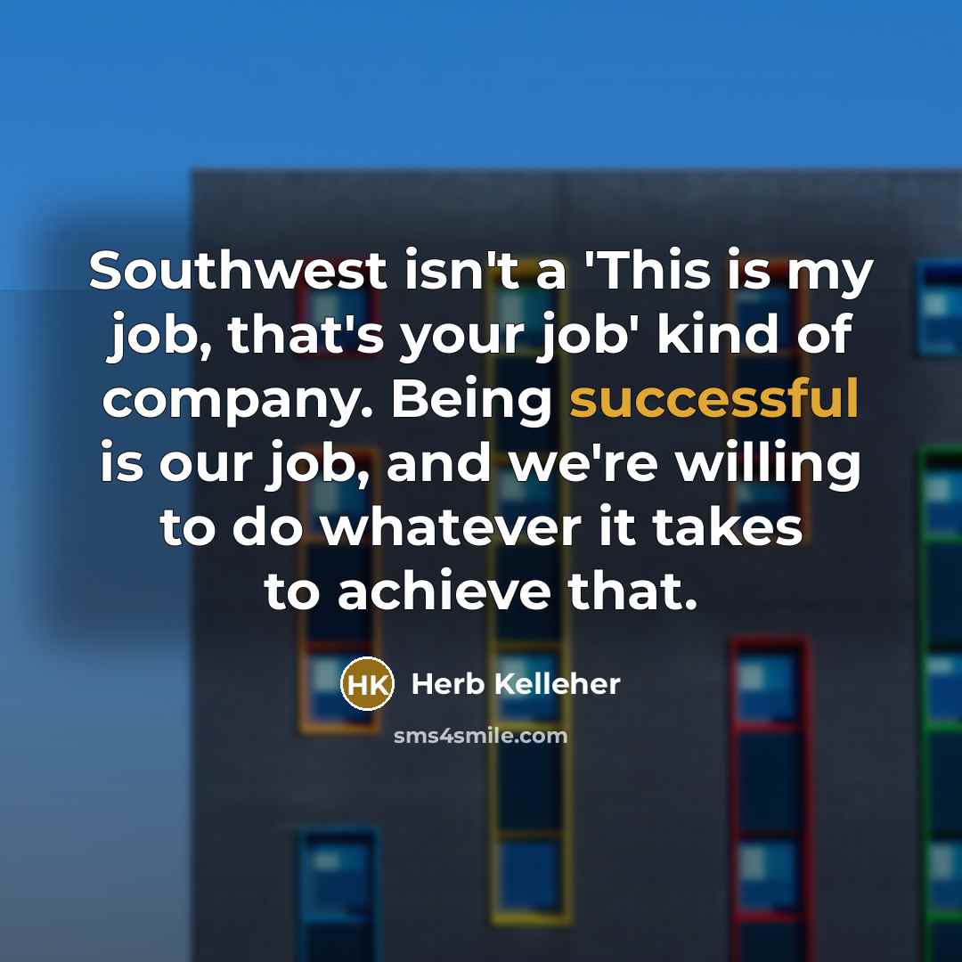 “Southwest isn't a 'This is my job, that's your job'…” quote by Herb Kelleher