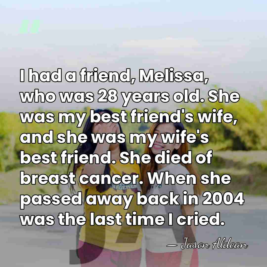 I had a friend, Melissa, who was 28 years old. She was&hellip; - Jason Aldean