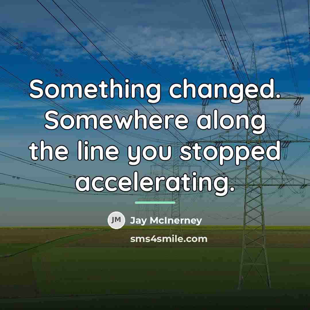 “Something changed. Somewhere along the line you stopped accelerating.…” quote by Jay McInerney