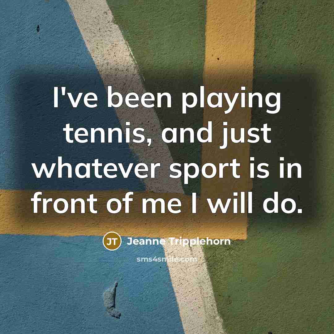 “I've been playing tennis, and just whatever sport is in front of me I will do.” quote by Jeanne Tripplehorn