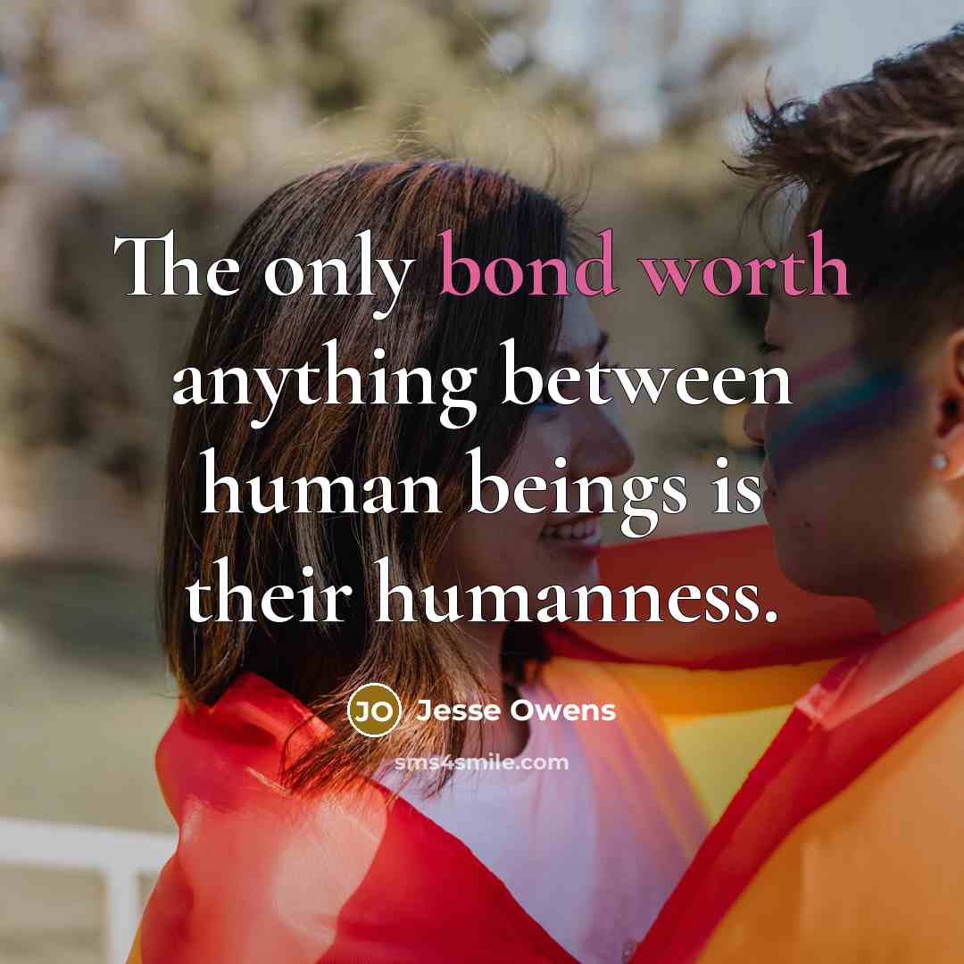 “The only bond worth anything between human beings is their humanness.” quote by Jesse Owens